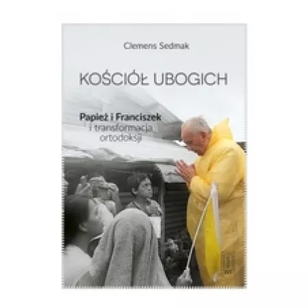 Kościół ubogich. Papież Franciszek i transformacja ortodoksji